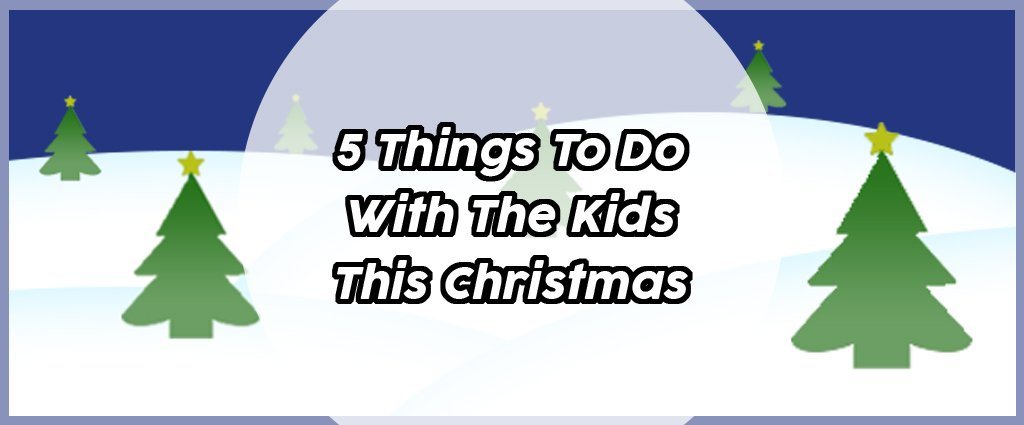 5 Things To Do With The Kids This Christmas