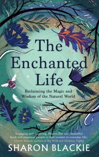 The Enchanted Life : Reclaiming the Wisdom and Magic of the Natural World by Sharon Blackie Extended Range September Publishing