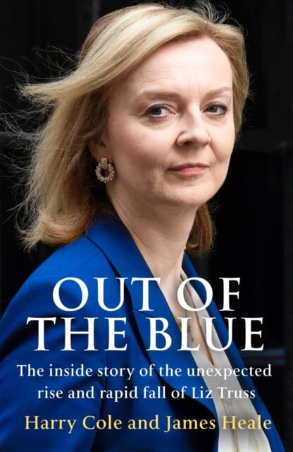 Out of the Blue : The Inside Story of the Unexpected Rise and Rapid Fall of Liz Truss Extended Range HarperCollins Publishers