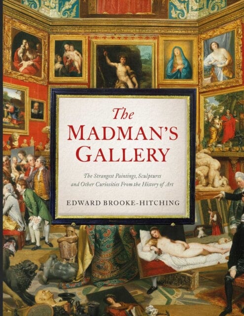 The Madman's Gallery : The Strangest Paintings, Sculptures and Other Curiosities From the History of Art Extended Range Simon & Schuster Ltd