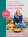 How to Feed Your Family : Your one-stop guide to creating healthy meals everyone will enjoy by Charlotte Stirling-Reed Extended Range Ebury Publishing