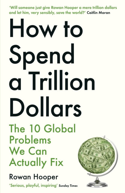 How to Spend a Trillion Dollars: The 10 Global Problems We Can Actually Fix by Rowan Hooper Extended Range Profile Books Ltd