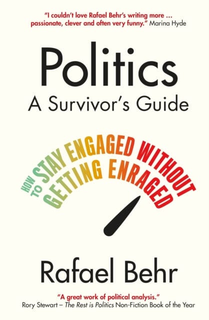 Politics: A Survivor's Guide : How to Stay Engaged without Getting Enraged by Rafael Behr Extended Range Atlantic Books