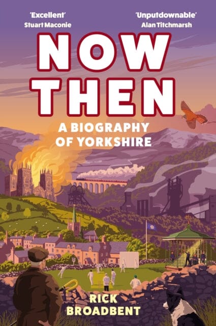 Now Then : A Biography of Yorkshire by Rick Broadbent Extended Range Atlantic Books