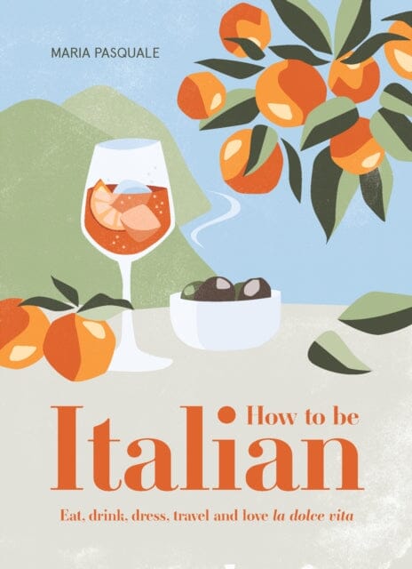 How to Be Italian: Eat, drink, dress, travel and love La Dolce Vita by Maria Pasquale Extended Range Smith Street Books